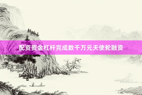 配资资金杠杆完成数千万元天使轮融资