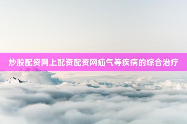 炒股配资网上配资配资网疝气等疾病的综合治疗