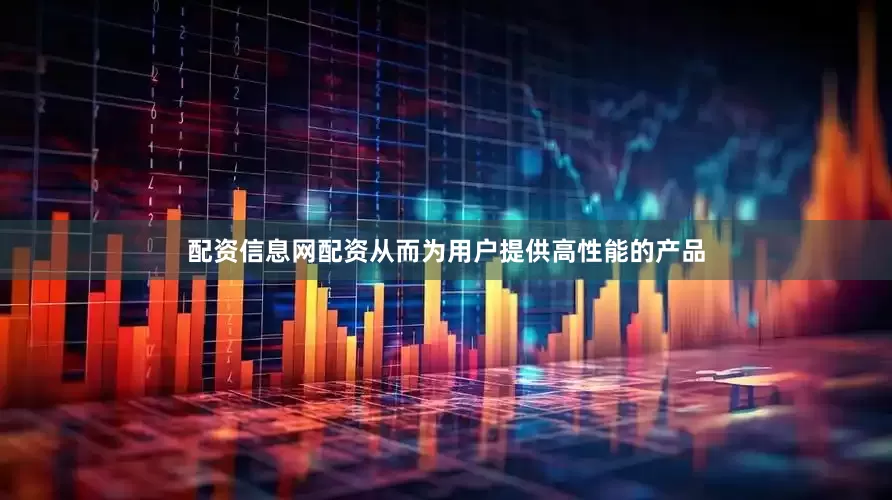 配资信息网配资从而为用户提供高性能的产品