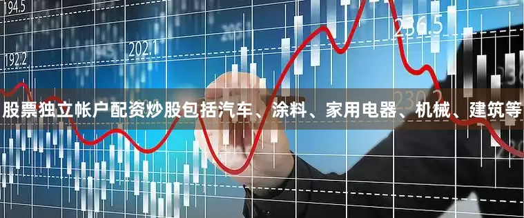 股票独立帐户配资炒股包括汽车、涂料、家用电器、机械、建筑等
