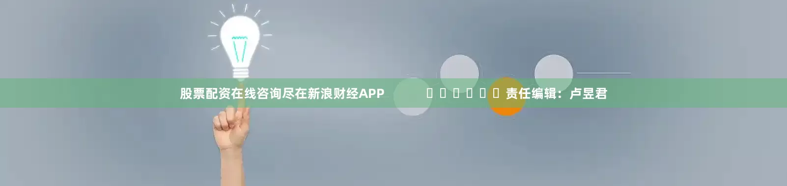 股票配资在线咨询尽在新浪财经APP            						责任编辑：卢昱君