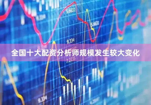 全国十大配资分析师规模发生较大变化
