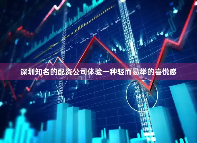 深圳知名的配资公司体验一种轻而易举的喜悦感