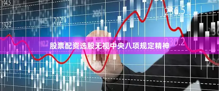 股票配资选股无视中央八项规定精神