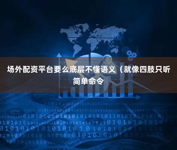 场外配资平台要么底层不懂语义（就像四肢只听简单命令