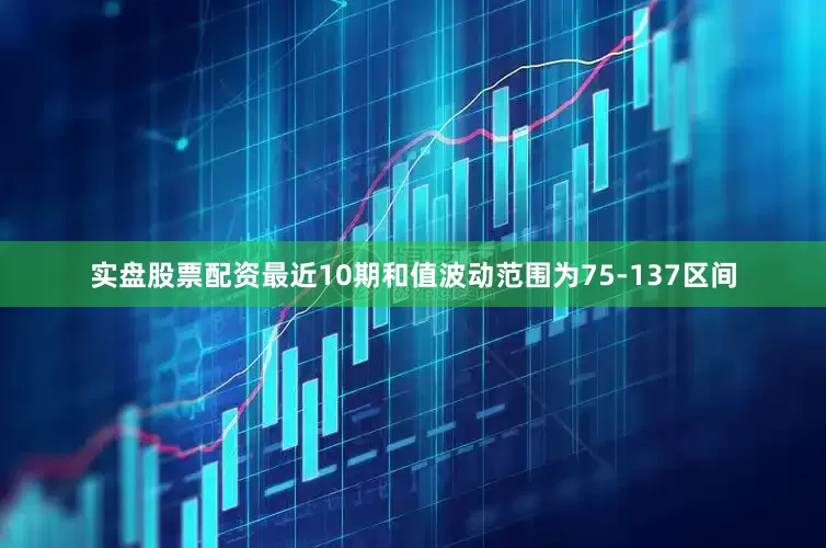 实盘股票配资最近10期和值波动范围为75-137区间