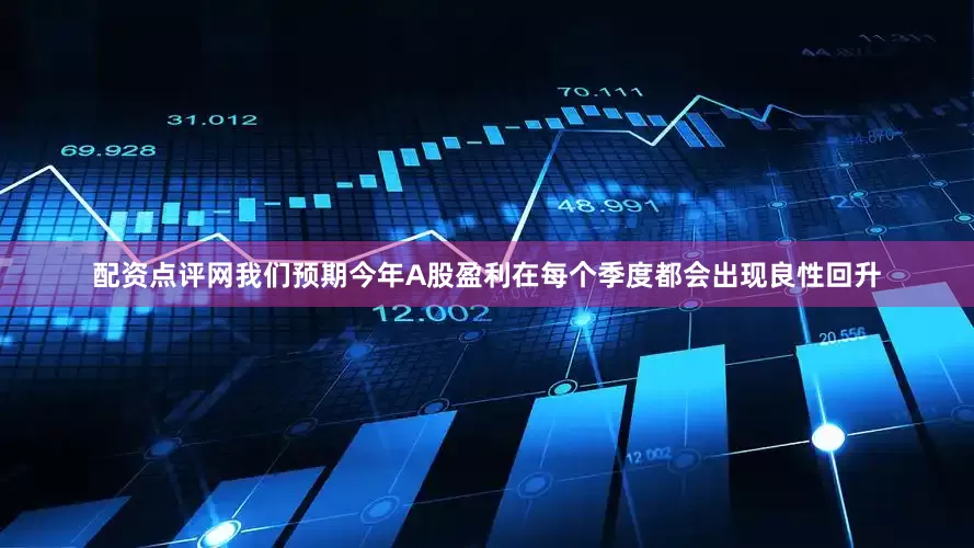 配资点评网我们预期今年A股盈利在每个季度都会出现良性回升