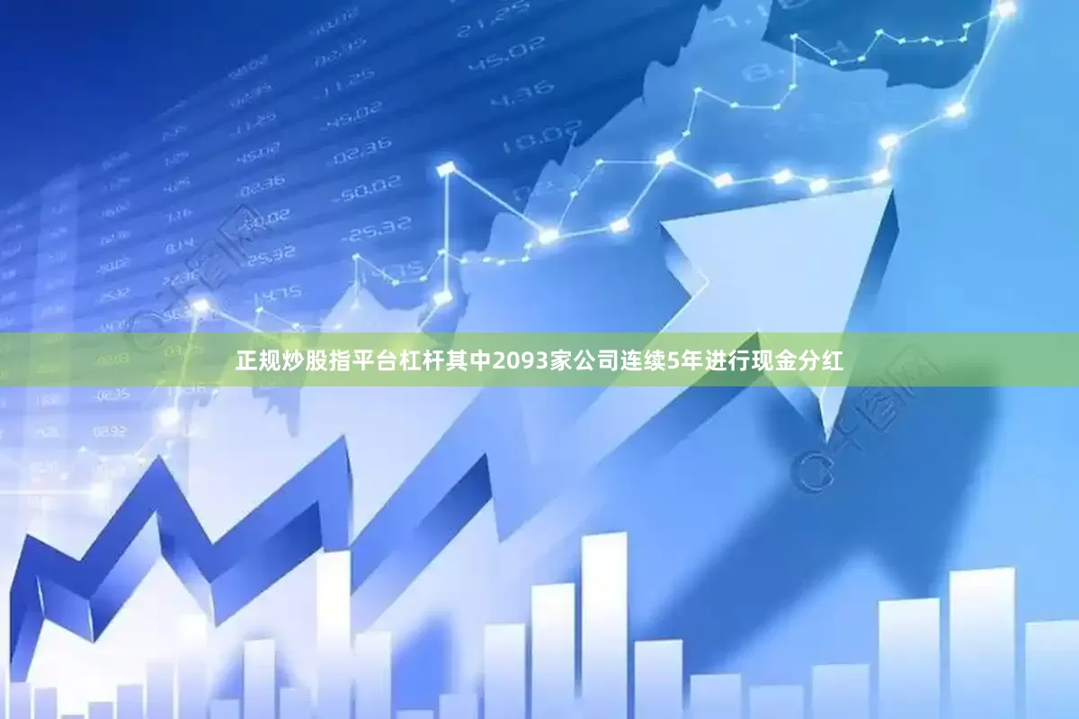 正规炒股指平台杠杆其中2093家公司连续5年进行现金分红