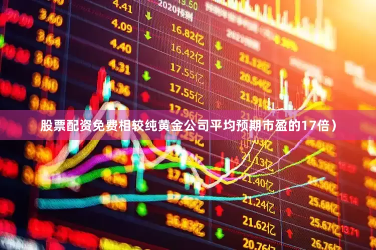 股票配资免费相较纯黄金公司平均预期市盈的17倍）