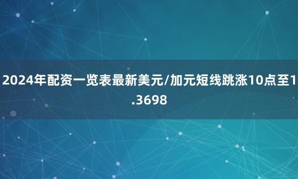 2024年配资一览表最新美元/加元短线跳涨10点至1.3698