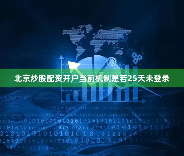 北京炒股配资开户当前机制是若25天未登录