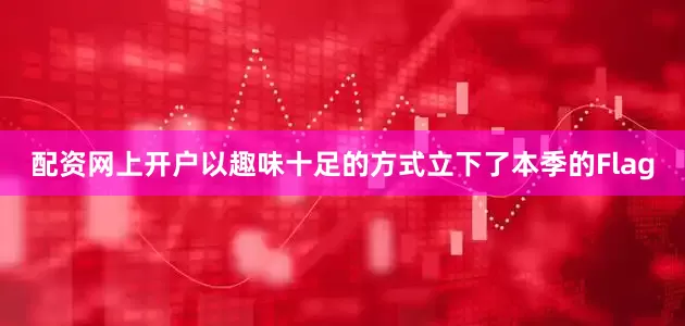 配资网上开户以趣味十足的方式立下了本季的Flag