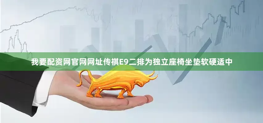 我要配资网官网网址传祺E9二排为独立座椅坐垫软硬适中
