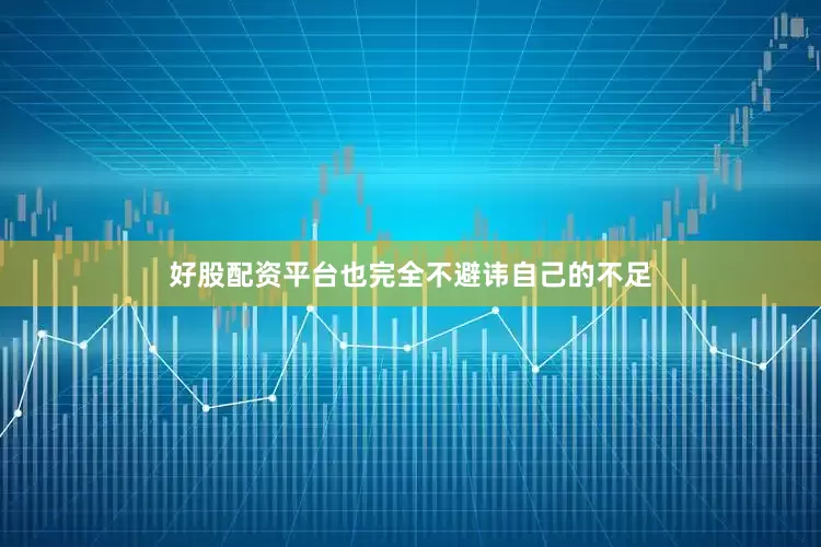 好股配资平台也完全不避讳自己的不足