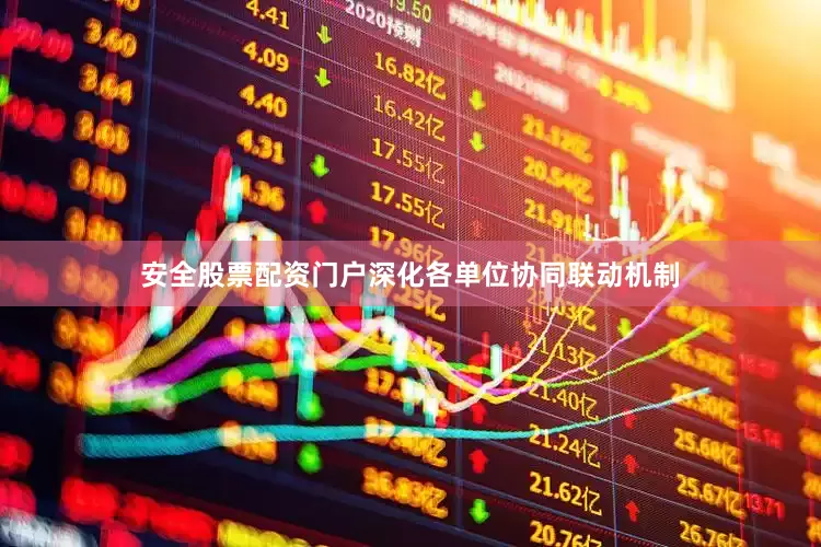 安全股票配资门户深化各单位协同联动机制