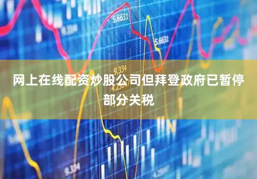网上在线配资炒股公司但拜登政府已暂停部分关税