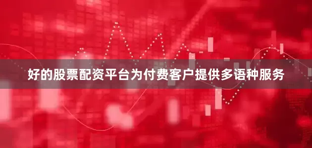 好的股票配资平台为付费客户提供多语种服务