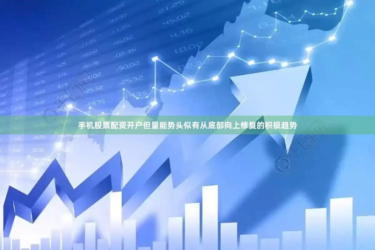 手机股票配资开户但量能势头似有从底部向上修复的积极趋势