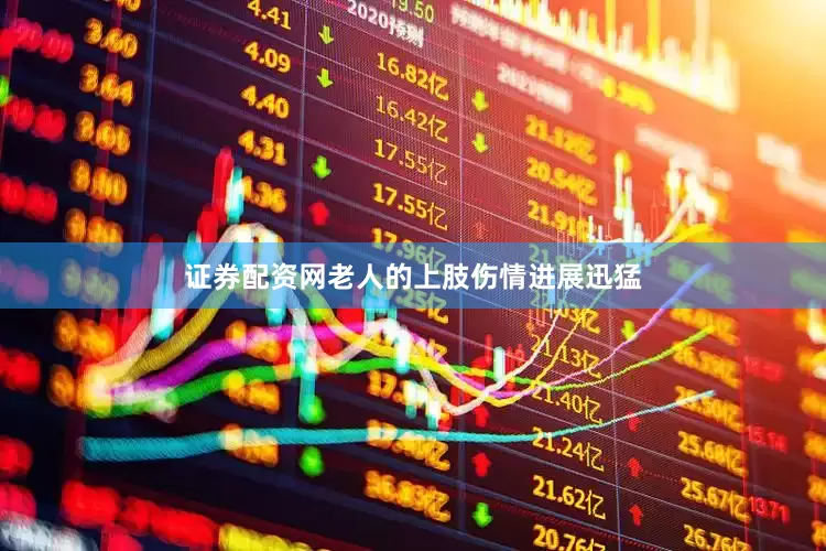 证券配资网老人的上肢伤情进展迅猛