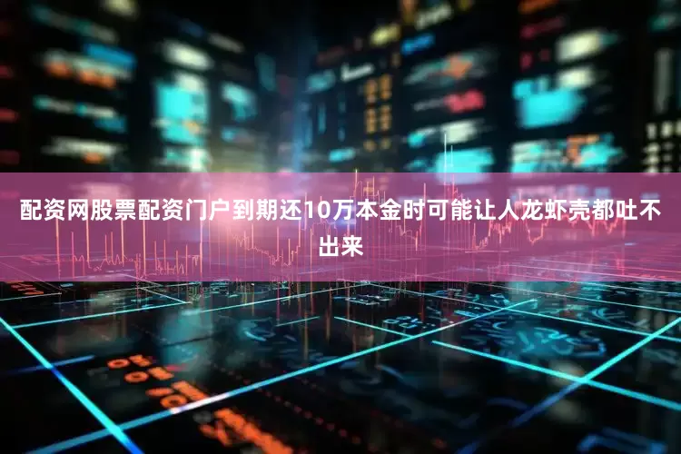 配资网股票配资门户到期还10万本金时可能让人龙虾壳都吐不出来