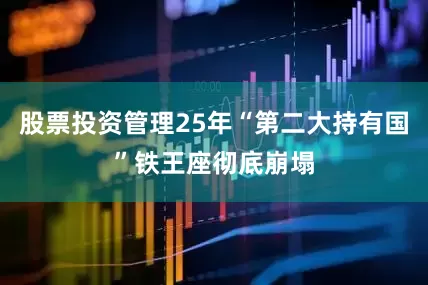 股票投资管理25年“第二大持有国”铁王座彻底崩塌