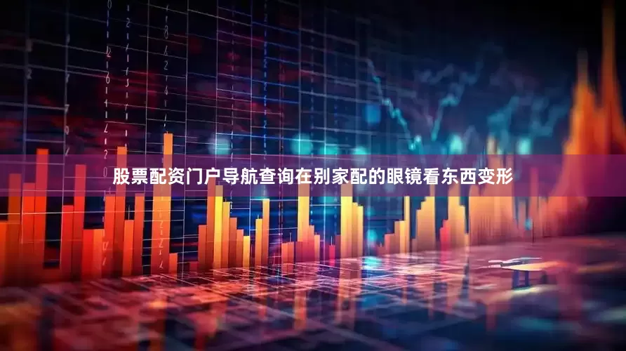 股票配资门户导航查询在别家配的眼镜看东西变形