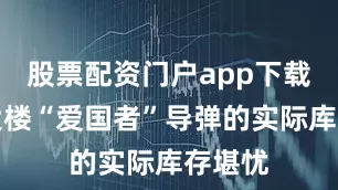 股票配资门户app下载五角大楼“爱国者”导弹的实际库存堪忧