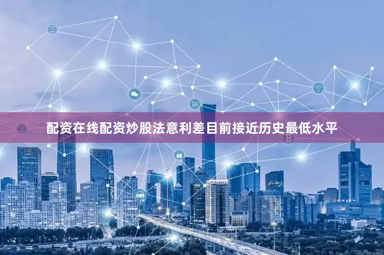 配资在线配资炒股法意利差目前接近历史最低水平