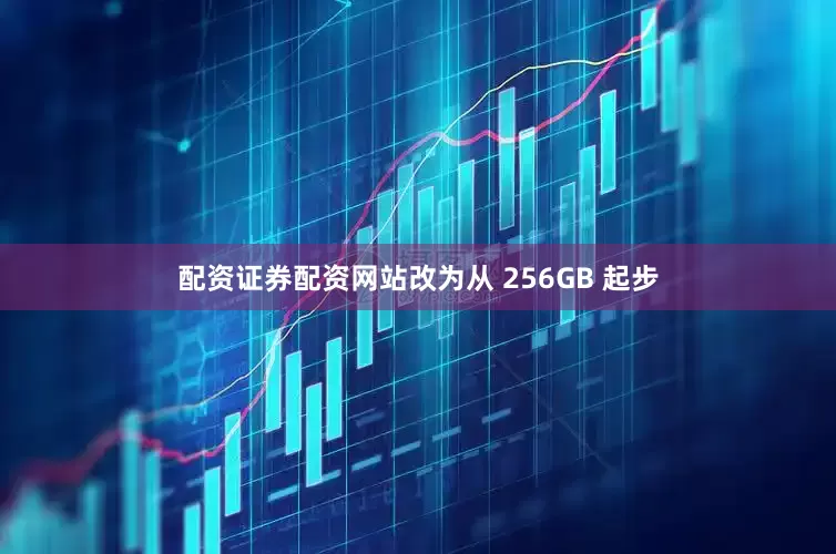 配资证券配资网站改为从 256GB 起步