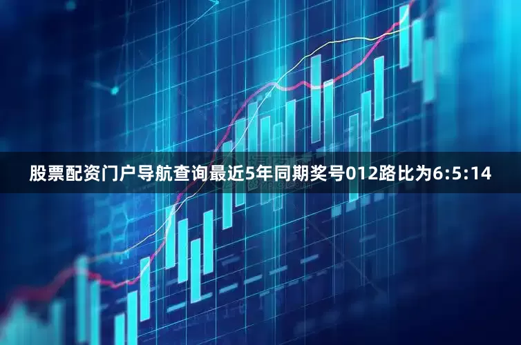股票配资门户导航查询最近5年同期奖号012路比为6:5:14