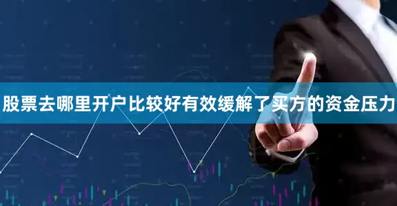 股票去哪里开户比较好有效缓解了买方的资金压力