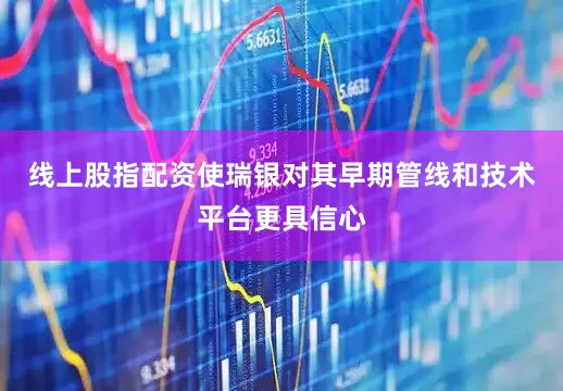 线上股指配资使瑞银对其早期管线和技术平台更具信心
