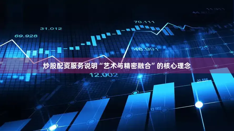 炒股配资服务说明“艺术与精密融合”的核心理念