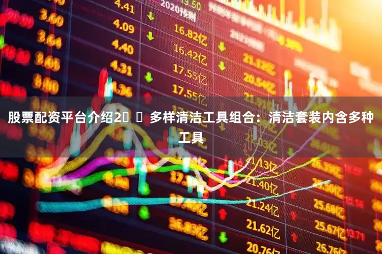 股票配资平台介绍2️⃣多样清洁工具组合：清洁套装内含多种工具