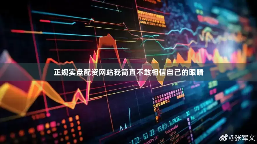 正规实盘配资网站我简直不敢相信自己的眼睛