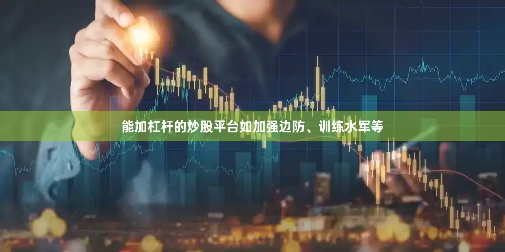 能加杠杆的炒股平台如加强边防、训练水军等