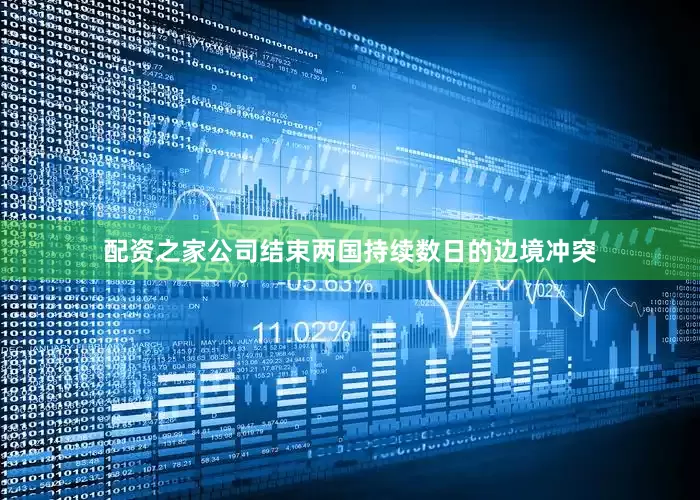 配资之家公司结束两国持续数日的边境冲突