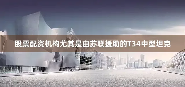 股票配资机构尤其是由苏联援助的T34中型坦克
