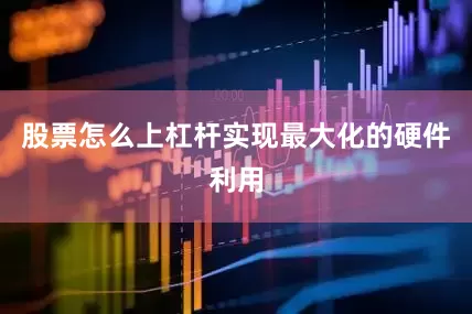 股票怎么上杠杆实现最大化的硬件利用