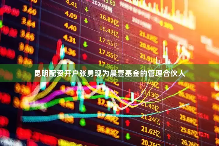 昆明配资开户张勇现为晨壹基金的管理合伙人