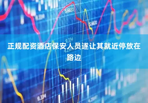正规配资酒店保安人员遂让其就近停放在路边