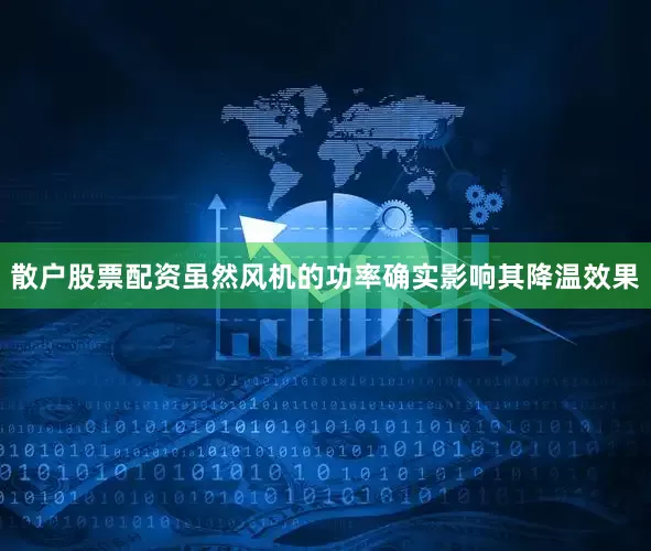 散户股票配资虽然风机的功率确实影响其降温效果