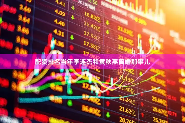 配资排名当年李连杰和黄秋燕离婚那事儿