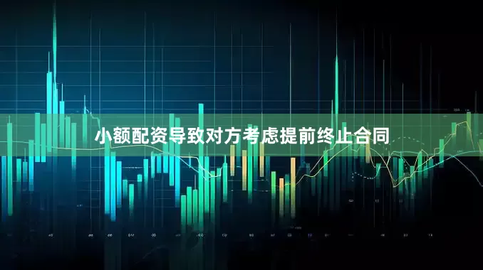 小额配资导致对方考虑提前终止合同