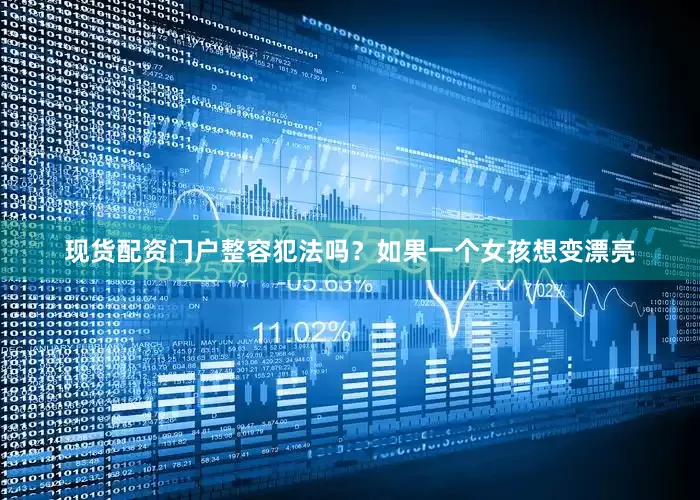 现货配资门户整容犯法吗？如果一个女孩想变漂亮