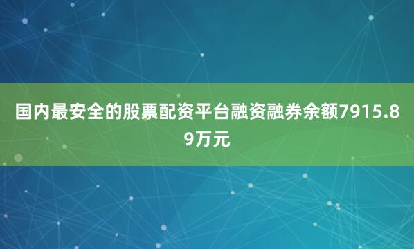 国内最安全的股票配资平台融资融券余额7915.89万元