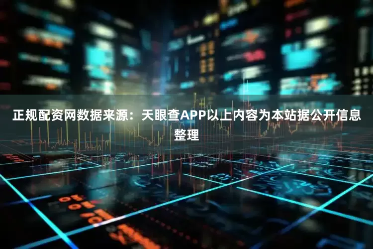 正规配资网数据来源：天眼查APP以上内容为本站据公开信息整理