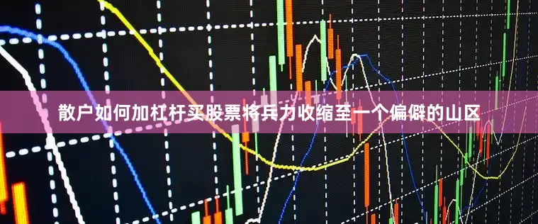 散户如何加杠杆买股票将兵力收缩至一个偏僻的山区