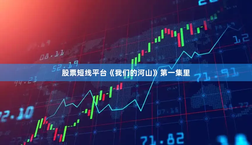 股票短线平台《我们的河山》第一集里