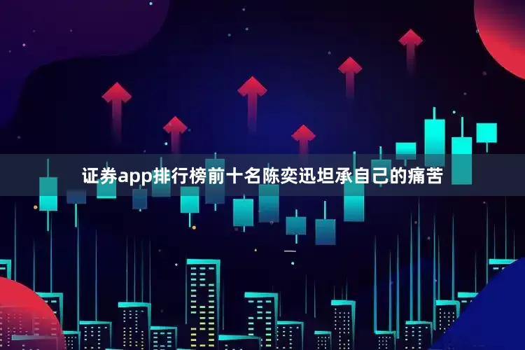 证券app排行榜前十名陈奕迅坦承自己的痛苦
